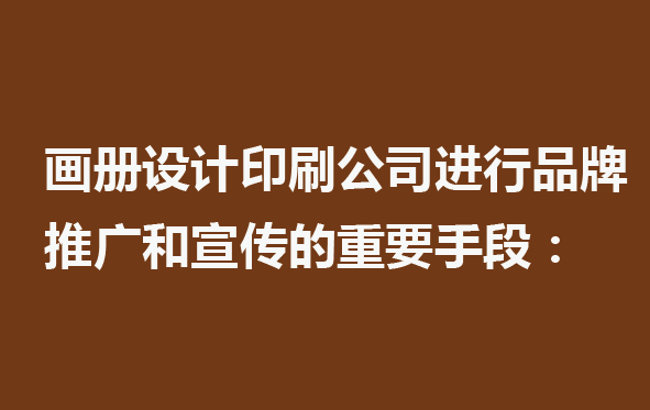 畫冊設計印刷公司進行品牌推廣和宣傳的重要手段：